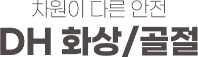 차원이 다른 안전 DH 화상/골절
